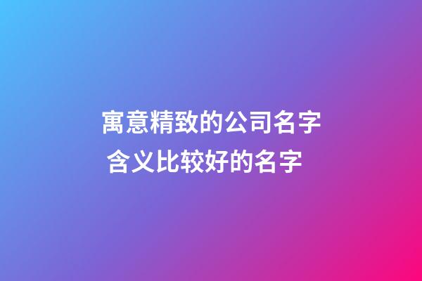 寓意精致的公司名字 含义比较好的名字-第1张-公司起名-玄机派